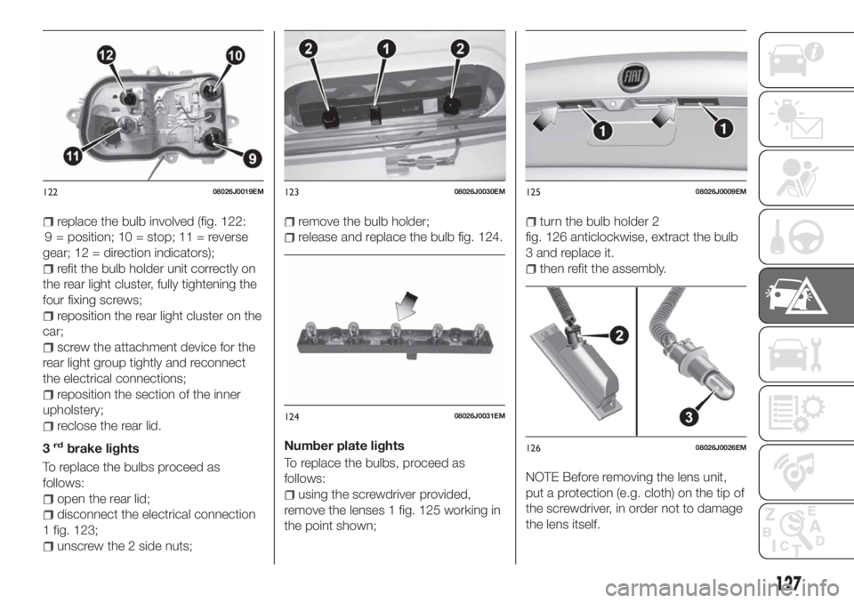 FIAT TIPO 4DOORS 2018 Owner handbook (in English) replace the bulb involved (fig. 122:
9
= position; 10 = stop; 11 = reverse
gear; 12 = direction indicators);
refit the bulb holder unit correctly on
the rear light cluster, fully tightening the
four f FIAT TIPO 4DOORS 2018 Owner handbook (in English) replace the bulb involved (fig. 122:
9
= position; 10 = stop; 11 = reverse
gear; 12 = direction indicators);
refit the bulb holder unit correctly on
the rear light cluster, fully tightening the
four f
