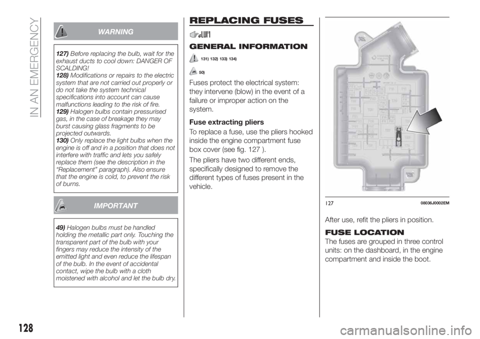 FIAT TIPO 4DOORS 2018 Owner handbook (in English) WARNING
127)Before replacing the bulb, wait for the
exhaust ducts to cool down: DANGER OF
SCALDING!
128)Modifications or repairs to the electric
system that are not carried out properly or
do not take FIAT TIPO 4DOORS 2018 Owner handbook (in English) WARNING
127)Before replacing the bulb, wait for the
exhaust ducts to cool down: DANGER OF
SCALDING!
128)Modifications or repairs to the electric
system that are not carried out properly or
do not take