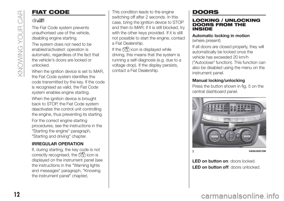 FIAT TIPO 4DOORS 2018 Owner handbook (in English) FIAT CODE
The Fiat Code system prevents
unauthorised use of the vehicle,
disabling engine starting.
The system does not need to be
enabled/activated: operation is
automatic, regardless of the fact tha FIAT TIPO 4DOORS 2018 Owner handbook (in English) FIAT CODE
The Fiat Code system prevents
unauthorised use of the vehicle,
disabling engine starting.
The system does not need to be
enabled/activated: operation is
automatic, regardless of the fact tha