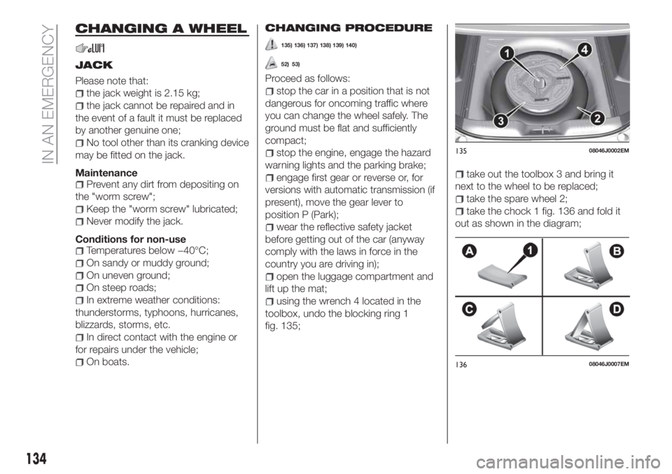 FIAT TIPO 4DOORS 2018 Owner handbook (in English) CHANGING A WHEEL
JACK
Please note that:
the jack weight is 2.15 kg;
the jack cannot be repaired and in
the event of a fault it must be replaced
by another genuine one;
No tool other than its cranking FIAT TIPO 4DOORS 2018 Owner handbook (in English) CHANGING A WHEEL
JACK
Please note that:
the jack weight is 2.15 kg;
the jack cannot be repaired and in
the event of a fault it must be replaced
by another genuine one;
No tool other than its cranking