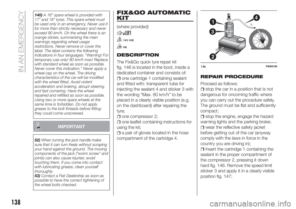 FIAT TIPO 4DOORS 2018 Owner handbook (in English) 140)A 16” spare wheel is provided with
17” and 18” tyres. This spare wheel must
be used only in an emergency. Never use it
for more than strictly necessary and never
exceed 80 km/h. On the wheel FIAT TIPO 4DOORS 2018 Owner handbook (in English) 140)A 16” spare wheel is provided with
17” and 18” tyres. This spare wheel must
be used only in an emergency. Never use it
for more than strictly necessary and never
exceed 80 km/h. On the wheel
