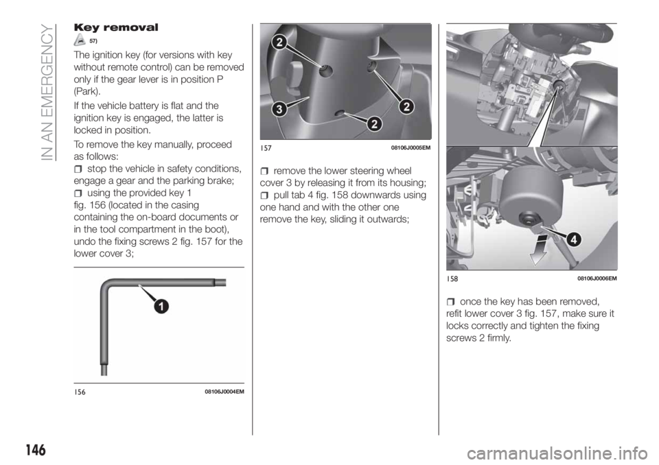 FIAT TIPO 4DOORS 2018 Owner handbook (in English) Key removal
57)
The ignition key (for versions with key
without remote control) can be removed
only if the gear lever is in position P
(Park).
If the vehicle battery is flat and the
ignition key is en FIAT TIPO 4DOORS 2018 Owner handbook (in English) Key removal
57)
The ignition key (for versions with key
without remote control) can be removed
only if the gear lever is in position P
(Park).
If the vehicle battery is flat and the
ignition key is en