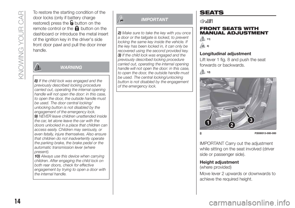 FIAT TIPO 4DOORS 2018 Owner handbook (in English) To restore the starting condition of the
door locks (only if battery charge
restored) press the
button on the
remote control or the
button on the
dashboard or introduce the metal insert
of the ignitio FIAT TIPO 4DOORS 2018 Owner handbook (in English) To restore the starting condition of the
door locks (only if battery charge
restored) press the
button on the
remote control or the
button on the
dashboard or introduce the metal insert
of the ignitio