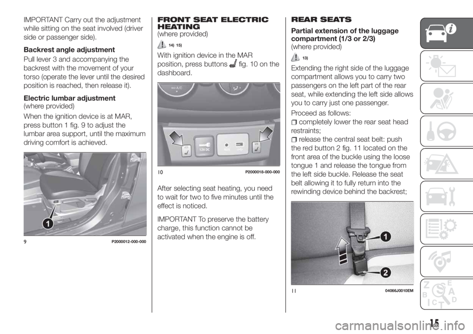 FIAT TIPO 4DOORS 2018 Owner handbook (in English) IMPORTANT Carry out the adjustment
while sitting on the seat involved (driver
side or passenger side).
Backrest angle adjustment
Pull lever 3 and accompanying the
backrest with the movement of your
to FIAT TIPO 4DOORS 2018 Owner handbook (in English) IMPORTANT Carry out the adjustment
while sitting on the seat involved (driver
side or passenger side).
Backrest angle adjustment
Pull lever 3 and accompanying the
backrest with the movement of your
to