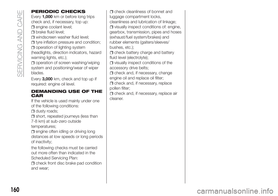 FIAT TIPO 4DOORS 2018  Owner handbook (in English) PERIODIC CHECKS
Every1,000km or before long trips
check and, if necessary, top up:
engine coolant level;
brake fluid level;
windscreen washer fluid level;
tyre inflation pressure and condition;
operat