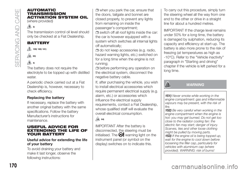 FIAT TIPO 4DOORS 2018 Owner handbook (in English) AUTOMATIC
TRANSMISSION
ACTIVATION SYSTEM OIL
(where provided)
3)
The transmission control oil level should
only be checked at a Fiat Dealership.
BATTERY
159) 160) 161)
63)
4)
The battery does not requ FIAT TIPO 4DOORS 2018 Owner handbook (in English) AUTOMATIC
TRANSMISSION
ACTIVATION SYSTEM OIL
(where provided)
3)
The transmission control oil level should
only be checked at a Fiat Dealership.
BATTERY
159) 160) 161)
63)
4)
The battery does not requ