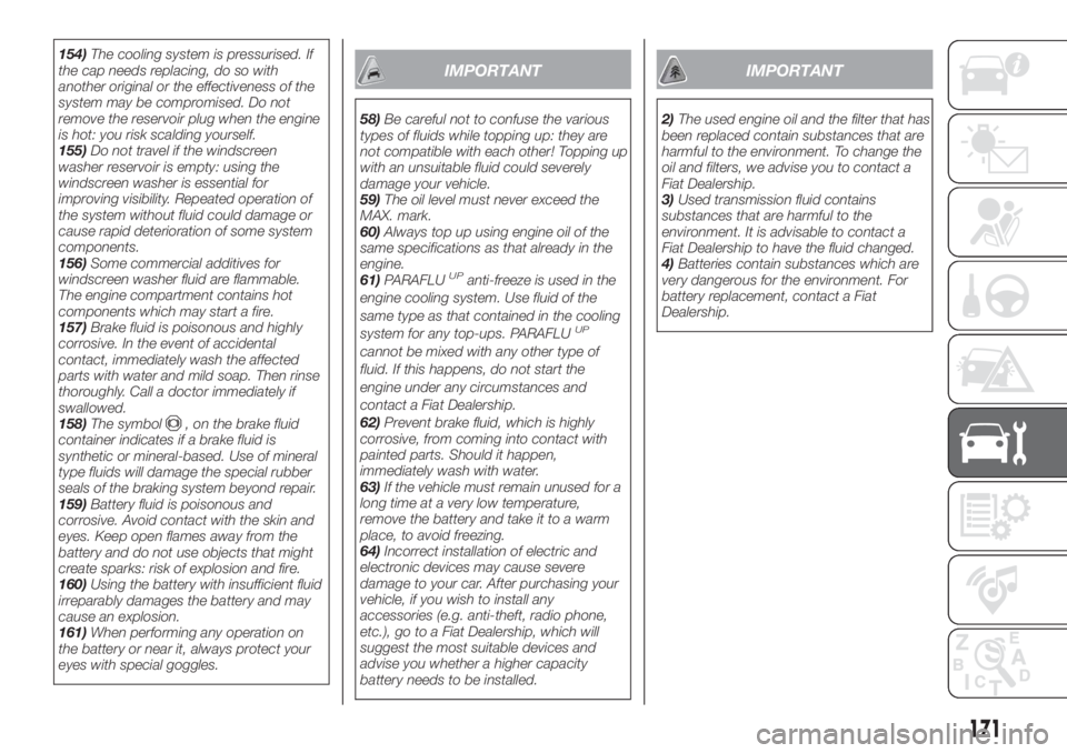 FIAT TIPO 4DOORS 2018  Owner handbook (in English) 154)The cooling system is pressurised. If
the cap needs replacing, do so with
another original or the effectiveness of the
system may be compromised. Do not
remove the reservoir plug when the engine
i