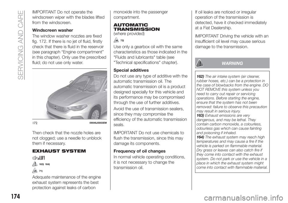 FIAT TIPO 4DOORS 2018 Owner handbook (in English) IMPORTANT Do not operate the
windscreen wiper with the blades lifted
from the windscreen.
Windscreen washer
The window washer nozzles are fixed
fig. 172. If there is no jet of fluid, firstly
check tha FIAT TIPO 4DOORS 2018 Owner handbook (in English) IMPORTANT Do not operate the
windscreen wiper with the blades lifted
from the windscreen.
Windscreen washer
The window washer nozzles are fixed
fig. 172. If there is no jet of fluid, firstly
check tha
