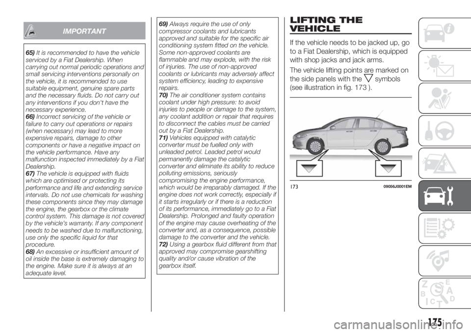 FIAT TIPO 4DOORS 2018 Owner handbook (in English) IMPORTANT
65)It is recommended to have the vehicle
serviced by a Fiat Dealership. When
carrying out normal periodic operations and
small servicing interventions personally on
the vehicle, it is recomm FIAT TIPO 4DOORS 2018 Owner handbook (in English) IMPORTANT
65)It is recommended to have the vehicle
serviced by a Fiat Dealership. When
carrying out normal periodic operations and
small servicing interventions personally on
the vehicle, it is recomm