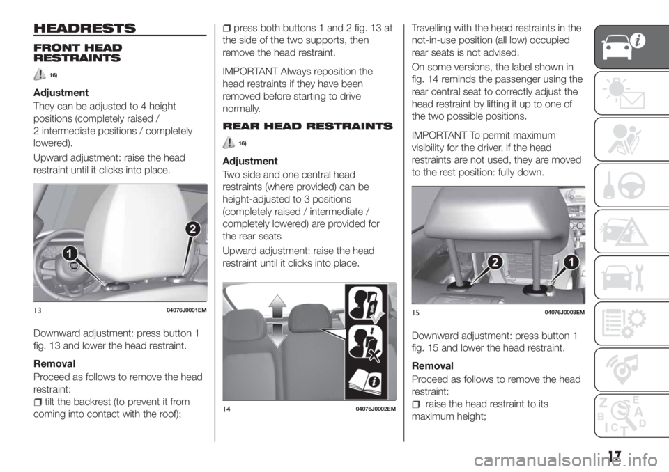 FIAT TIPO 4DOORS 2018 Owner handbook (in English) HEADRESTS
FRONT HEAD
RESTRAINTS
16)
Adjustment
They can be adjusted to 4 height
positions (completely raised /
2 intermediate positions / completely
lowered).
Upward adjustment: raise the head
restrai FIAT TIPO 4DOORS 2018 Owner handbook (in English) HEADRESTS
FRONT HEAD
RESTRAINTS
16)
Adjustment
They can be adjusted to 4 height
positions (completely raised /
2 intermediate positions / completely
lowered).
Upward adjustment: raise the head
restrai