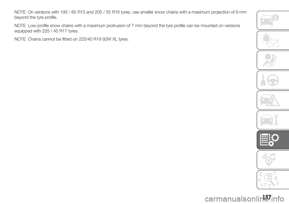 FIAT TIPO 4DOORS 2018 Owner handbook (in English) NOTE On versions with 195 / 65 R15 and 205 / 55 R16 tyres, use smaller snow chains with a maximum projection of 9 mm
beyond the tyre profile.
NOTE Low-profile snow chains with a maximum protrusion of FIAT TIPO 4DOORS 2018 Owner handbook (in English) NOTE On versions with 195 / 65 R15 and 205 / 55 R16 tyres, use smaller snow chains with a maximum projection of 9 mm
beyond the tyre profile.
NOTE Low-profile snow chains with a maximum protrusion of