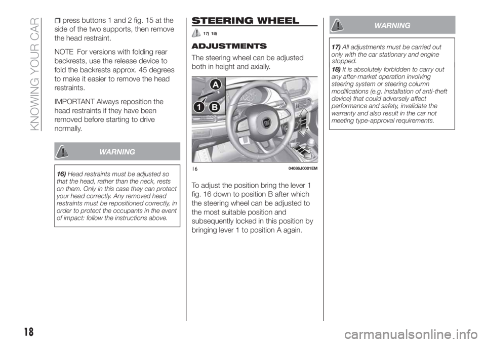 FIAT TIPO 4DOORS 2018 Owner handbook (in English) press buttons 1 and 2 fig. 15 at the
side of the two supports, then remove
the head restraint.
NOTE For versions with folding rear
backrests, use the release device to
fold the backrests approx. 45 de FIAT TIPO 4DOORS 2018 Owner handbook (in English) press buttons 1 and 2 fig. 15 at the
side of the two supports, then remove
the head restraint.
NOTE For versions with folding rear
backrests, use the release device to
fold the backrests approx. 45 de