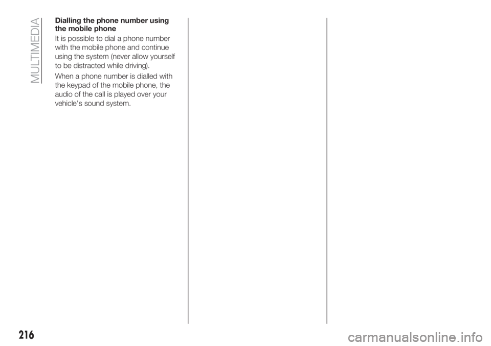 FIAT TIPO 4DOORS 2018 Owner handbook (in English) Dialling the phone number using
the mobile phone
It is possible to dial a phone number
with the mobile phone and continue
using the system (never allow yourself
to be distracted while driving).
When a FIAT TIPO 4DOORS 2018 Owner handbook (in English) Dialling the phone number using
the mobile phone
It is possible to dial a phone number
with the mobile phone and continue
using the system (never allow yourself
to be distracted while driving).
When a