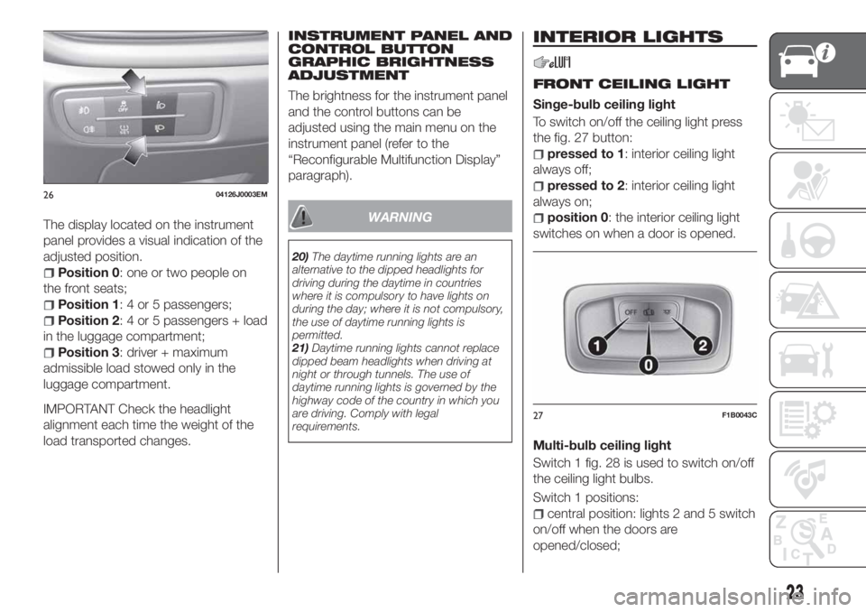 FIAT TIPO 4DOORS 2018 Owner handbook (in English) The display located on the instrument
panel provides a visual indication of the
adjusted position.
Position 0: one or two people on
the front seats;
Position 1: 4 or 5 passengers;
Position 2: 4 or 5 p FIAT TIPO 4DOORS 2018 Owner handbook (in English) The display located on the instrument
panel provides a visual indication of the
adjusted position.
Position 0: one or two people on
the front seats;
Position 1: 4 or 5 passengers;
Position 2: 4 or 5 p