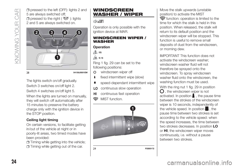 FIAT TIPO 4DOORS 2018  Owner handbook (in English) pressed to the left (OFF): lights 2 and
5 are always switched off;
pressed to the right (): lights
2 and 5 are always switched on.
The lights switch on/off gradually.
Switch 3 switches on/off light 2.