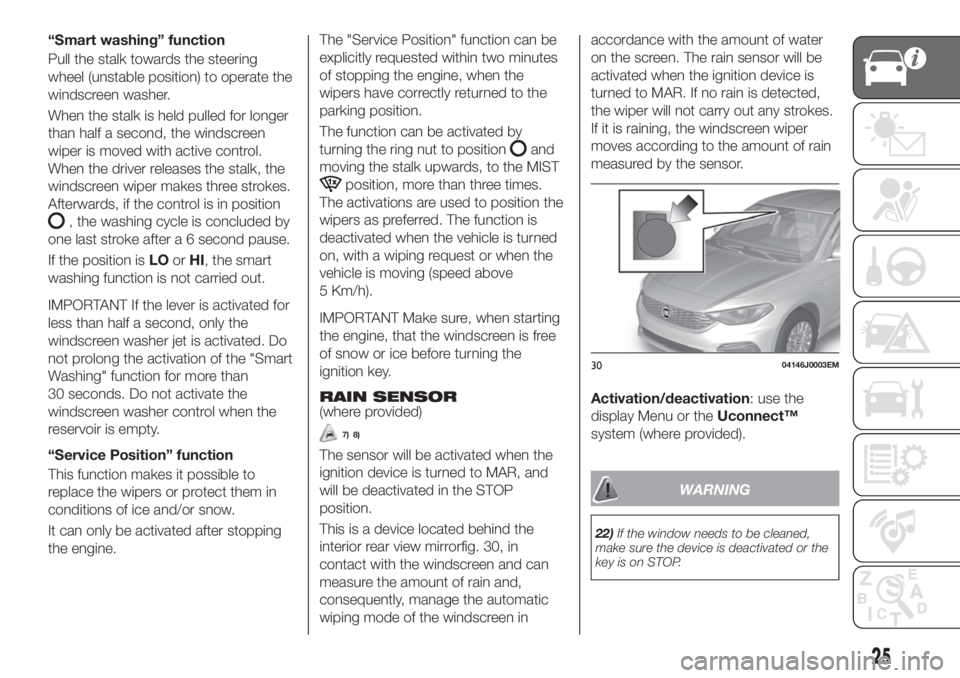FIAT TIPO 4DOORS 2018 Owner handbook (in English) “Smart washing” function
Pull the stalk towards the steering
wheel (unstable position) to operate the
windscreen washer.
When the stalk is held pulled for longer
than half a second, the windscreen FIAT TIPO 4DOORS 2018 Owner handbook (in English) “Smart washing” function
Pull the stalk towards the steering
wheel (unstable position) to operate the
windscreen washer.
When the stalk is held pulled for longer
than half a second, the windscreen