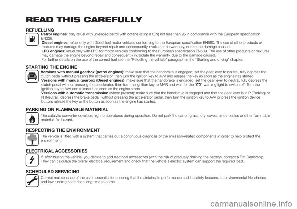 FIAT TIPO 4DOORS 2018 Owner handbook (in English) READ THIS CAREFULLY
REFUELLINGPetrol engines: only refuel with unleaded petrol with octane rating (RON) not less than 95 in compliance with the European specification
EN228.
Diesel engines: refuel onl FIAT TIPO 4DOORS 2018 Owner handbook (in English) READ THIS CAREFULLY
REFUELLINGPetrol engines: only refuel with unleaded petrol with octane rating (RON) not less than 95 in compliance with the European specification
EN228.
Diesel engines: refuel onl