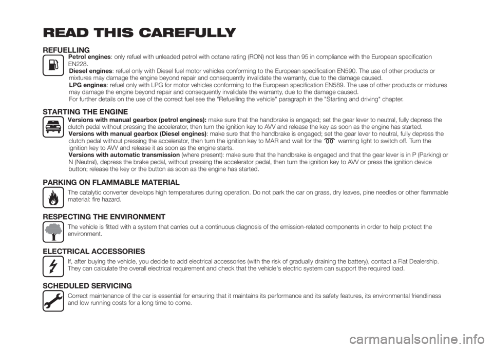 FIAT TIPO 4DOORS 2018  Owner handbook (in English) READ THIS CAREFULLY
REFUELLINGPetrol engines: only refuel with unleaded petrol with octane rating (RON) not less than 95 in compliance with the European specification
EN228.
Diesel engines: refuel onl