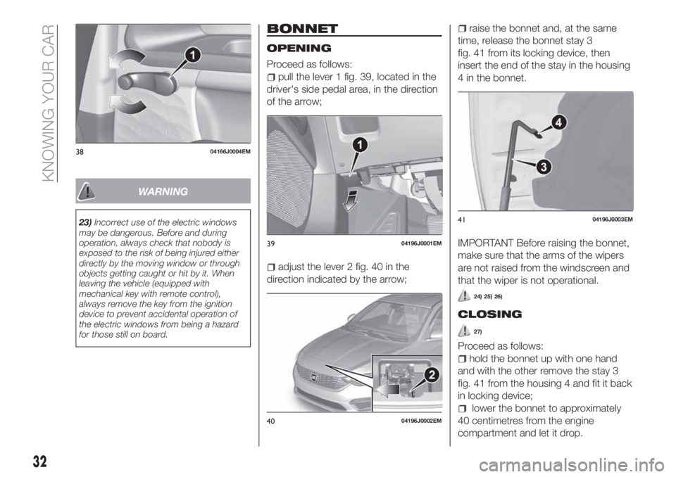 FIAT TIPO 4DOORS 2018  Owner handbook (in English) WARNING
23)Incorrect use of the electric windows
may be dangerous. Before and during
operation, always check that nobody is
exposed to the risk of being injured either
directly by the moving window or