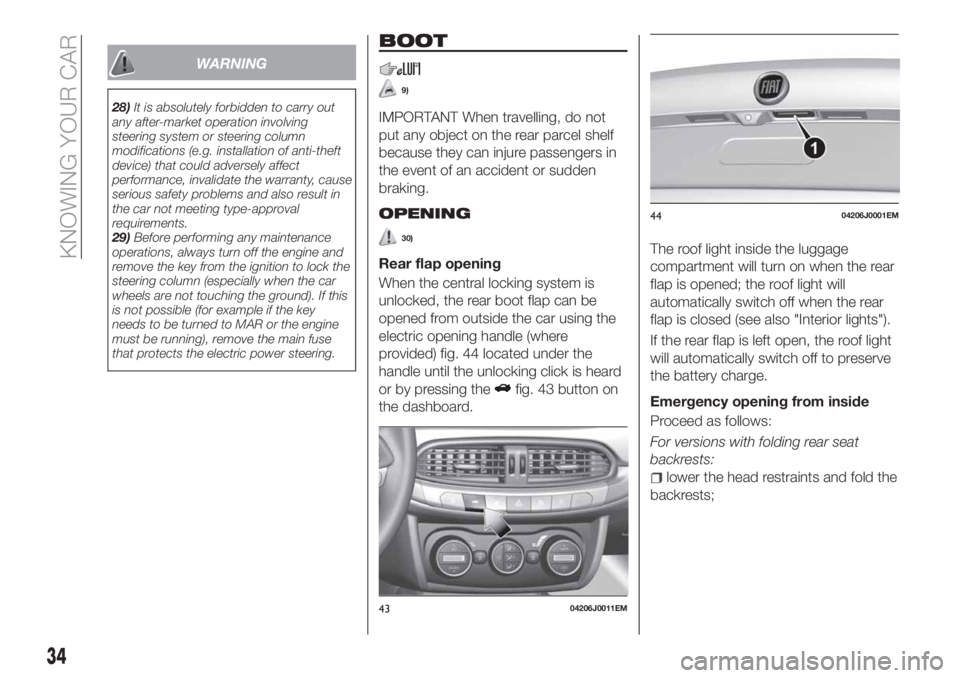 FIAT TIPO 4DOORS 2018  Owner handbook (in English) WARNING
28)It is absolutely forbidden to carry out
any after-market operation involving
steering system or steering column
modifications (e.g. installation of anti-theft
device) that could adversely a