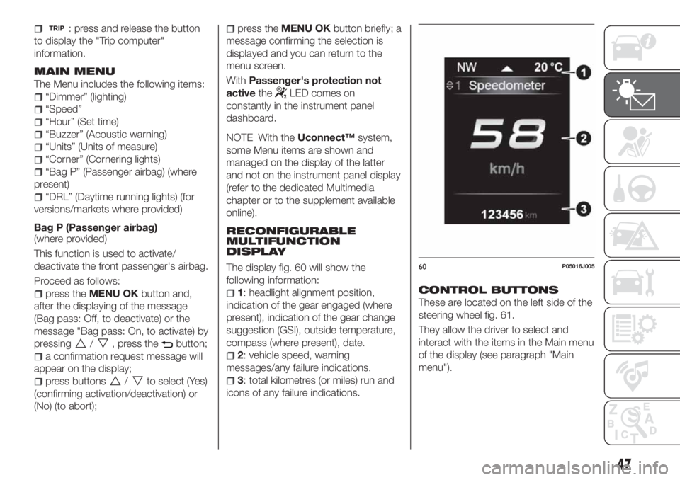 FIAT TIPO 4DOORS 2018 Owner handbook (in English) : press and release the button
to display the "Trip computer"
information.
MAIN MENU
The Menu includes the following items:
“Dimmer” (lighting)
“Speed”
“Hour” (Set time)
“Buzzer FIAT TIPO 4DOORS 2018 Owner handbook (in English) : press and release the button
to display the "Trip computer"
information.
MAIN MENU
The Menu includes the following items:
“Dimmer” (lighting)
“Speed”
“Hour” (Set time)
“Buzzer