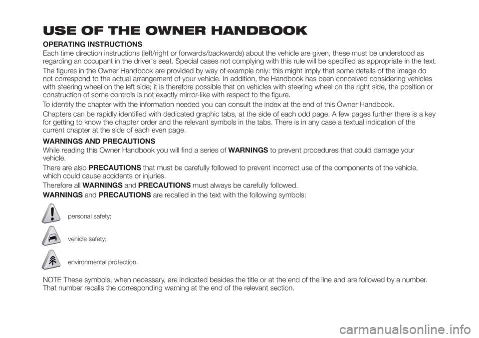 FIAT TIPO 4DOORS 2018 Owner handbook (in English) USE OF THE OWNER HANDBOOK
OPERATING INSTRUCTIONS
Each time direction instructions (left/right or forwards/backwards) about the vehicle are given, these must be understood as
regarding an occupant in t FIAT TIPO 4DOORS 2018 Owner handbook (in English) USE OF THE OWNER HANDBOOK
OPERATING INSTRUCTIONS
Each time direction instructions (left/right or forwards/backwards) about the vehicle are given, these must be understood as
regarding an occupant in t