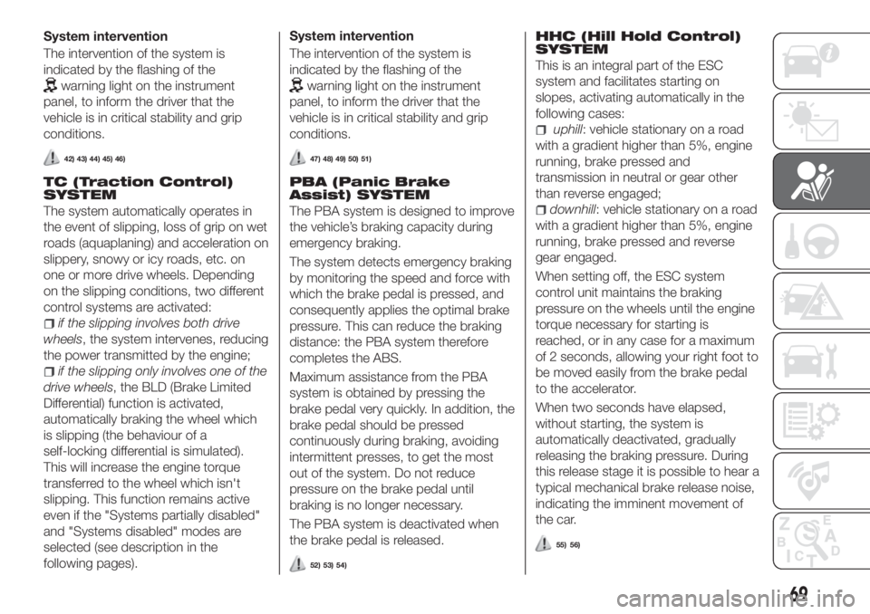 FIAT TIPO 4DOORS 2018 Owner handbook (in English) System intervention
The intervention of the system is
indicated by the flashing of the
warning light on the instrument
panel, to inform the driver that the
vehicle is in critical stability and grip
co FIAT TIPO 4DOORS 2018 Owner handbook (in English) System intervention
The intervention of the system is
indicated by the flashing of the
warning light on the instrument
panel, to inform the driver that the
vehicle is in critical stability and grip
co