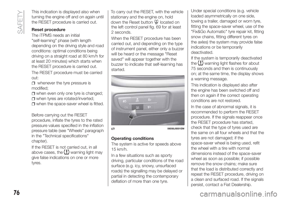 FIAT TIPO 4DOORS 2018 Owner handbook (in English) This indication is displayed also when
turning the engine off and on again until
the RESET procedure is carried out.
Reset procedure
The iTPMS needs an initial
"self-learning" phase (with leng FIAT TIPO 4DOORS 2018 Owner handbook (in English) This indication is displayed also when
turning the engine off and on again until
the RESET procedure is carried out.
Reset procedure
The iTPMS needs an initial
"self-learning" phase (with leng