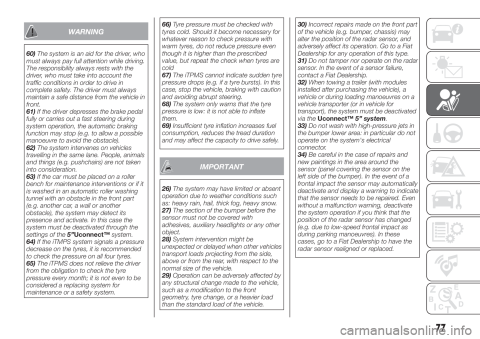 FIAT TIPO 4DOORS 2018  Owner handbook (in English) WARNING
60)The system is an aid for the driver, who
must always pay full attention while driving.
The responsibility always rests with the
driver, who must take into account the
traffic conditions in 