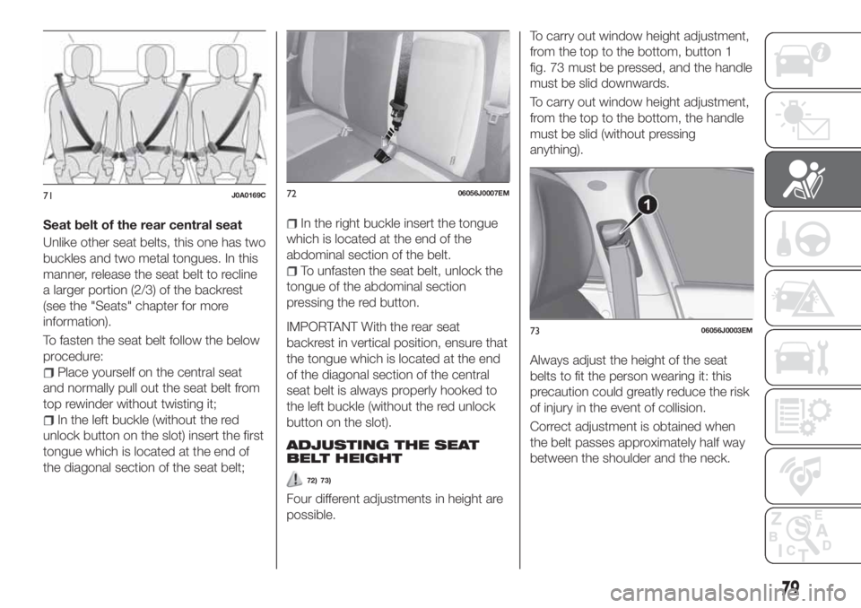 FIAT TIPO 4DOORS 2018 Owner handbook (in English) Seat belt of the rear central seat
Unlike other seat belts, this one has two
buckles and two metal tongues. In this
manner, release the seat belt to recline
a larger portion (2/3) of the backrest
(see FIAT TIPO 4DOORS 2018 Owner handbook (in English) Seat belt of the rear central seat
Unlike other seat belts, this one has two
buckles and two metal tongues. In this
manner, release the seat belt to recline
a larger portion (2/3) of the backrest
(see
