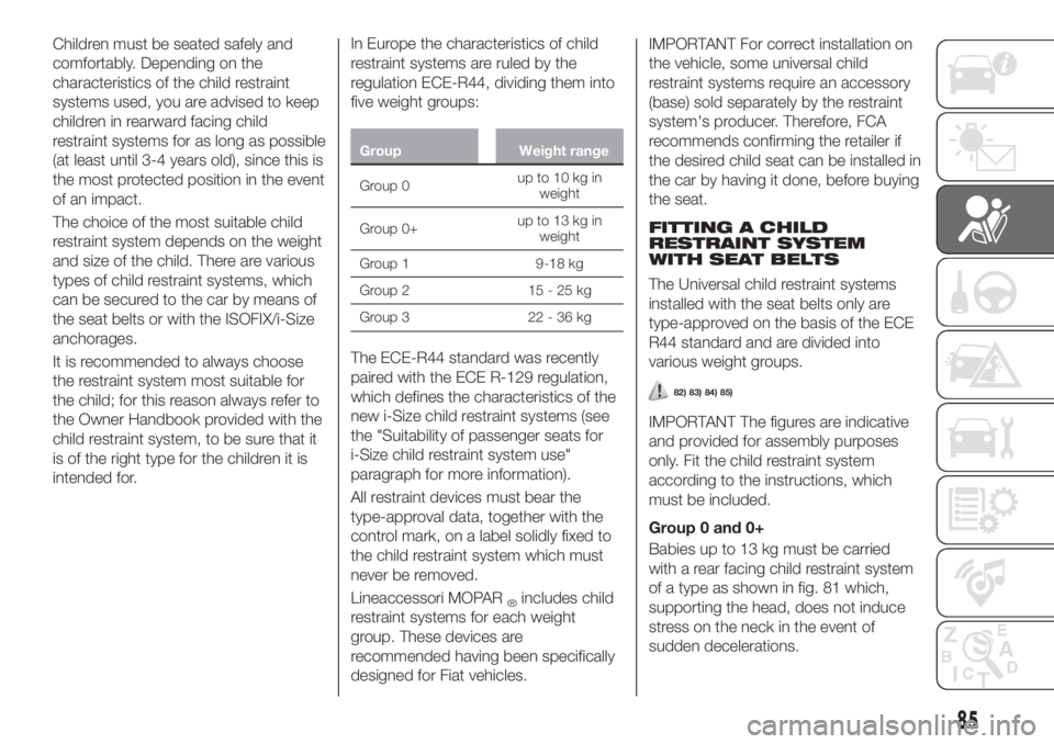 FIAT TIPO 4DOORS 2018  Owner handbook (in English) Children must be seated safely and
comfortably. Depending on the
characteristics of the child restraint
systems used, you are advised to keep
children in rearward facing child
restraint systems for as