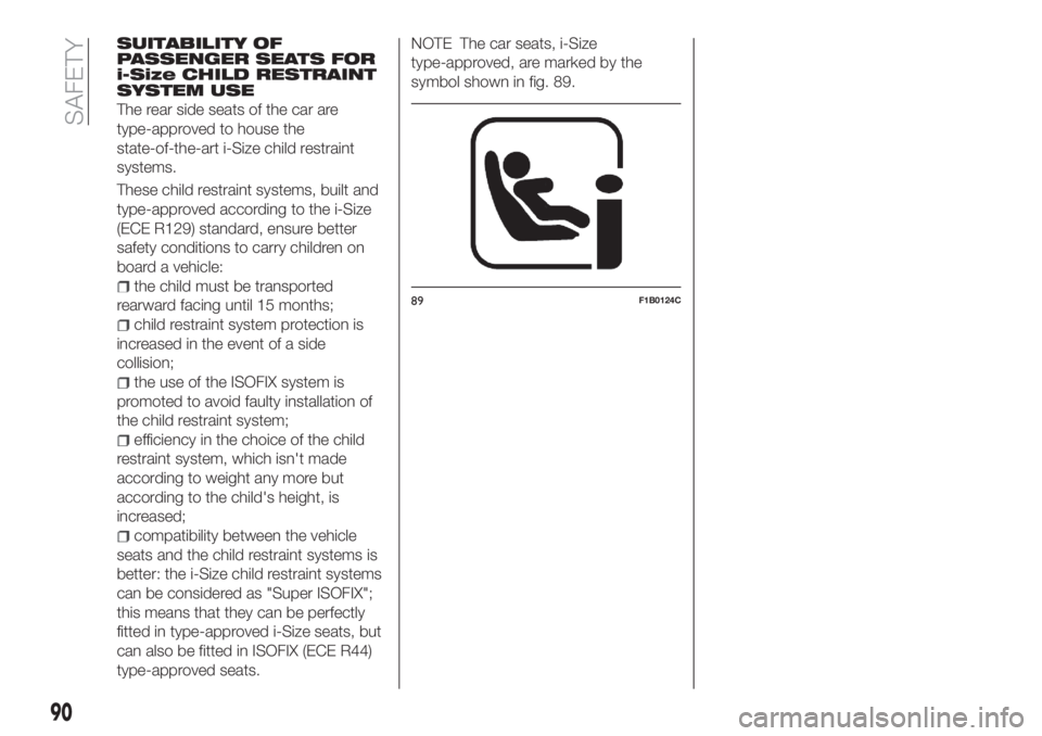 FIAT TIPO 4DOORS 2018 Owner handbook (in English) SUITABILITY OF
PASSENGER SEATS FOR
i-Size CHILD RESTRAINT
SYSTEM USE
The rear side seats of the car are
type-approved to house the
state-of-the-art i-Size child restraint
systems.
These child restrain FIAT TIPO 4DOORS 2018 Owner handbook (in English) SUITABILITY OF
PASSENGER SEATS FOR
i-Size CHILD RESTRAINT
SYSTEM USE
The rear side seats of the car are
type-approved to house the
state-of-the-art i-Size child restraint
systems.
These child restrain