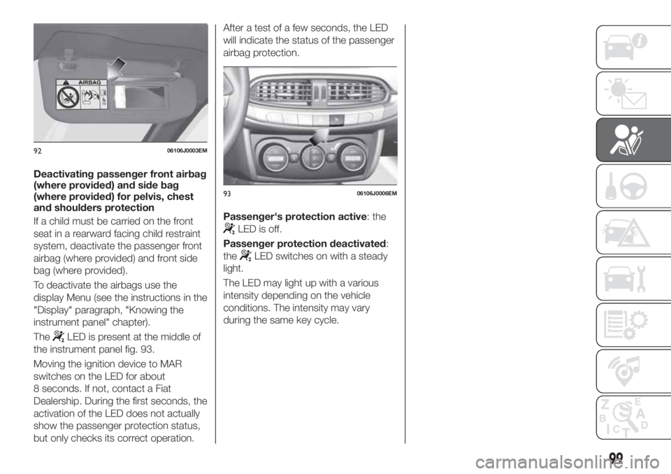 FIAT TIPO 4DOORS 2020 Owner handbook (in English) Deactivating passenger front airbag
(where provided) and side bag
(where provided) for pelvis, chest
and shoulders protection
If a child must be carried on the front
seat in a rearward facing child re FIAT TIPO 4DOORS 2020 Owner handbook (in English) Deactivating passenger front airbag
(where provided) and side bag
(where provided) for pelvis, chest
and shoulders protection
If a child must be carried on the front
seat in a rearward facing child re