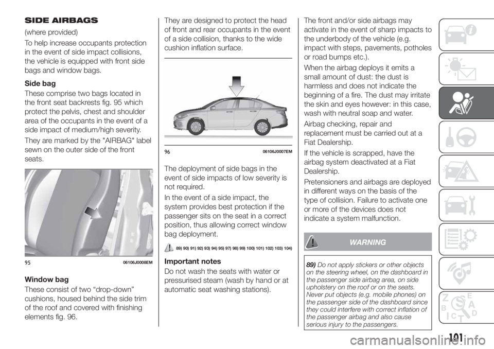 FIAT TIPO 4DOORS 2020 Owner handbook (in English) SIDE AIRBAGS
(where provided)
To help increase occupants protection
in the event of side impact collisions,
the vehicle is equipped with front side
bags and window bags.
Side bag
These comprise two ba FIAT TIPO 4DOORS 2020 Owner handbook (in English) SIDE AIRBAGS
(where provided)
To help increase occupants protection
in the event of side impact collisions,
the vehicle is equipped with front side
bags and window bags.
Side bag
These comprise two ba