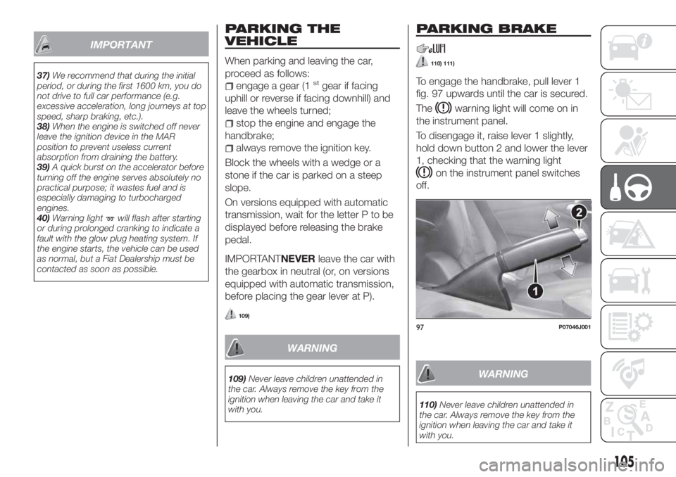 FIAT TIPO 4DOORS 2020 Owner handbook (in English) IMPORTANT
37)We recommend that during the initial
period, or during the first 1600 km, you do
not drive to full car performance (e.g.
excessive acceleration, long journeys at top
speed, sharp braking, FIAT TIPO 4DOORS 2020 Owner handbook (in English) IMPORTANT
37)We recommend that during the initial
period, or during the first 1600 km, you do
not drive to full car performance (e.g.
excessive acceleration, long journeys at top
speed, sharp braking,