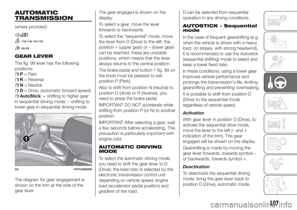 FIAT TIPO 4DOORS 2020 Owner handbook (in English) AUTOMATIC
TRANSMISSION
(where provided)
113) 114) 114) 115)
42) 43)
GEAR LEVER
The fig. 99 lever has the following
positions:
P= Park
R= Reverse
N= Neutral
D= Drive, (automatic forward speed)
AutoStic FIAT TIPO 4DOORS 2020 Owner handbook (in English) AUTOMATIC
TRANSMISSION
(where provided)
113) 114) 114) 115)
42) 43)
GEAR LEVER
The fig. 99 lever has the following
positions:
P= Park
R= Reverse
N= Neutral
D= Drive, (automatic forward speed)
AutoStic