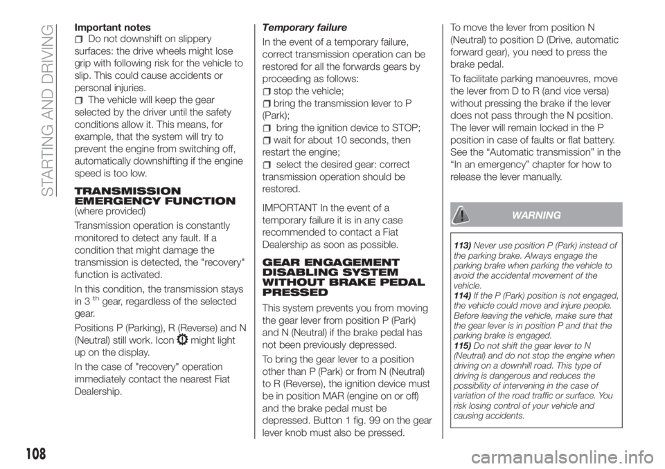 FIAT TIPO 4DOORS 2020 Owner handbook (in English) Important notesDo not downshift on slippery
surfaces: the drive wheels might lose
grip with following risk for the vehicle to
slip. This could cause accidents or
personal injuries.
The vehicle will ke FIAT TIPO 4DOORS 2020 Owner handbook (in English) Important notesDo not downshift on slippery
surfaces: the drive wheels might lose
grip with following risk for the vehicle to
slip. This could cause accidents or
personal injuries.
The vehicle will ke
