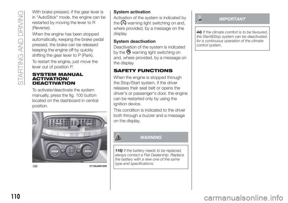 FIAT TIPO 4DOORS 2020 Owner handbook (in English) With brake pressed, if the gear lever is
in "AutoStick" mode, the engine can be
restarted by moving the lever to R
(Reverse).
When the engine has been stopped
automatically, keeping the brake FIAT TIPO 4DOORS 2020 Owner handbook (in English) With brake pressed, if the gear lever is
in "AutoStick" mode, the engine can be
restarted by moving the lever to R
(Reverse).
When the engine has been stopped
automatically, keeping the brake
