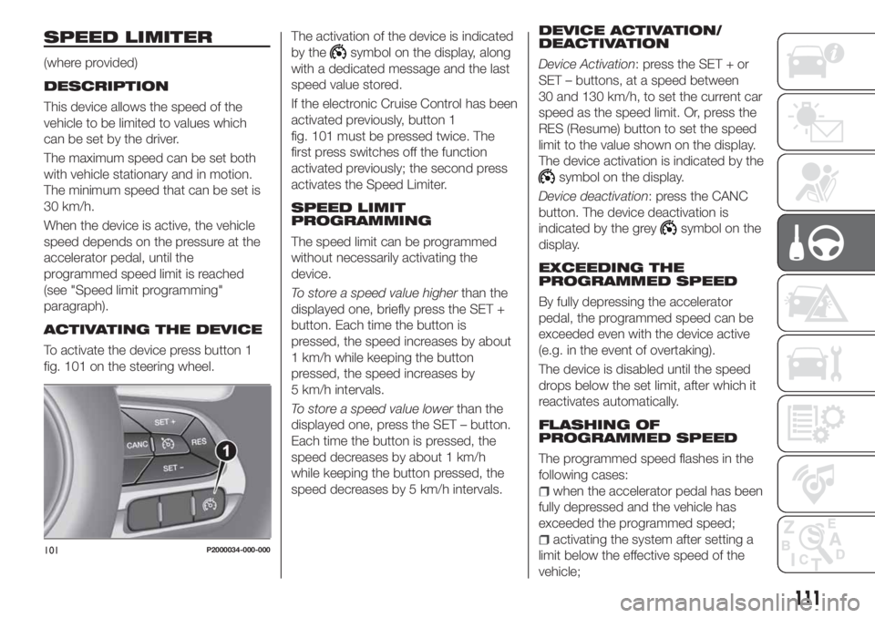 FIAT TIPO 4DOORS 2020 Owner handbook (in English) SPEED LIMITER
(where provided)
DESCRIPTION
This device allows the speed of the
vehicle to be limited to values which
can be set by the driver.
The maximum speed can be set both
with vehicle stationary FIAT TIPO 4DOORS 2020 Owner handbook (in English) SPEED LIMITER
(where provided)
DESCRIPTION
This device allows the speed of the
vehicle to be limited to values which
can be set by the driver.
The maximum speed can be set both
with vehicle stationary