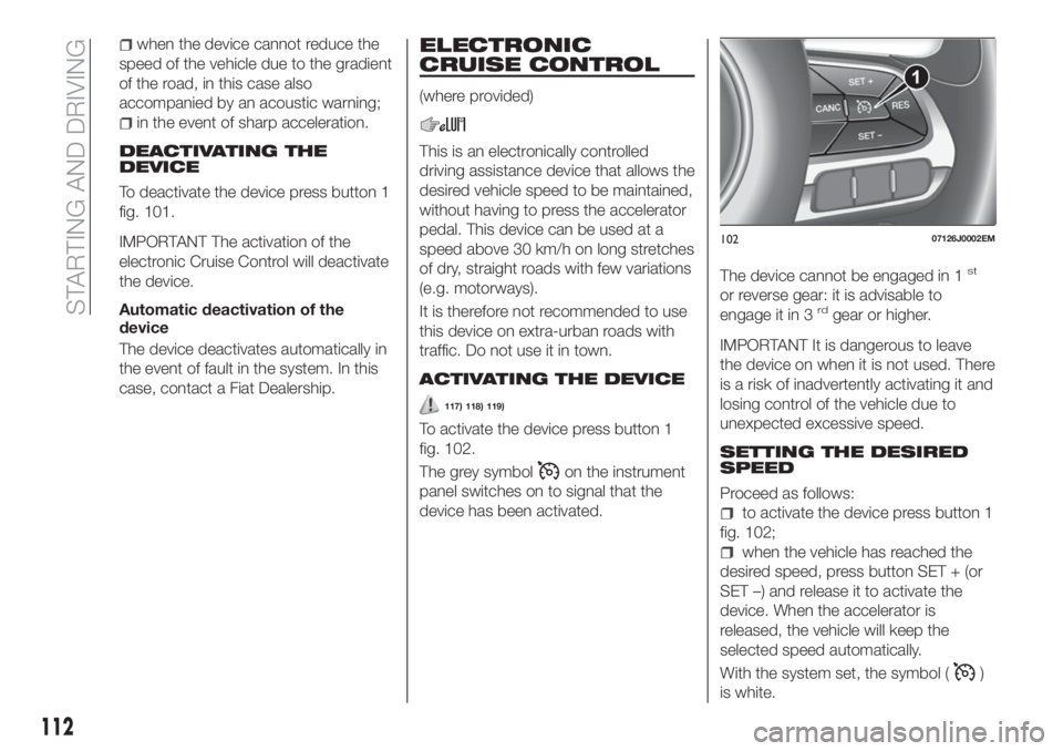 FIAT TIPO 4DOORS 2020 Owner handbook (in English) when the device cannot reduce the
speed of the vehicle due to the gradient
of the road, in this case also
accompanied by an acoustic warning;
in the event of sharp acceleration.
DEACTIVATING THE
DEVIC FIAT TIPO 4DOORS 2020 Owner handbook (in English) when the device cannot reduce the
speed of the vehicle due to the gradient
of the road, in this case also
accompanied by an acoustic warning;
in the event of sharp acceleration.
DEACTIVATING THE
DEVIC