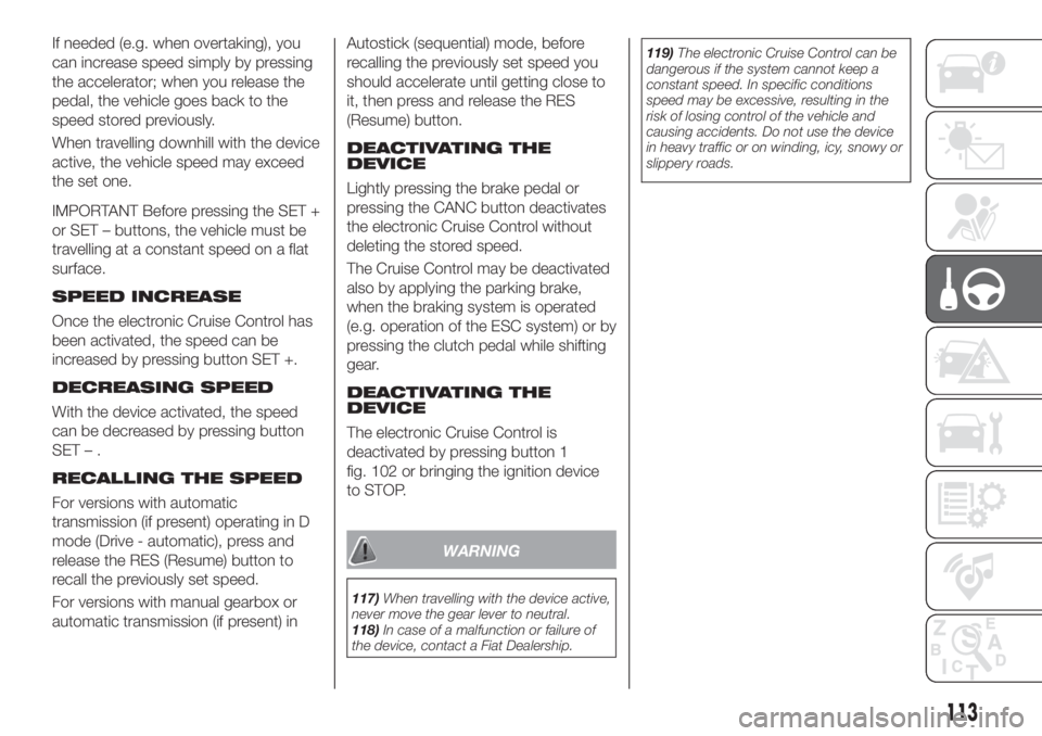FIAT TIPO 4DOORS 2020 Owner handbook (in English) If needed (e.g. when overtaking), you
can increase speed simply by pressing
the accelerator; when you release the
pedal, the vehicle goes back to the
speed stored previously.
When travelling downhill FIAT TIPO 4DOORS 2020 Owner handbook (in English) If needed (e.g. when overtaking), you
can increase speed simply by pressing
the accelerator; when you release the
pedal, the vehicle goes back to the
speed stored previously.
When travelling downhill