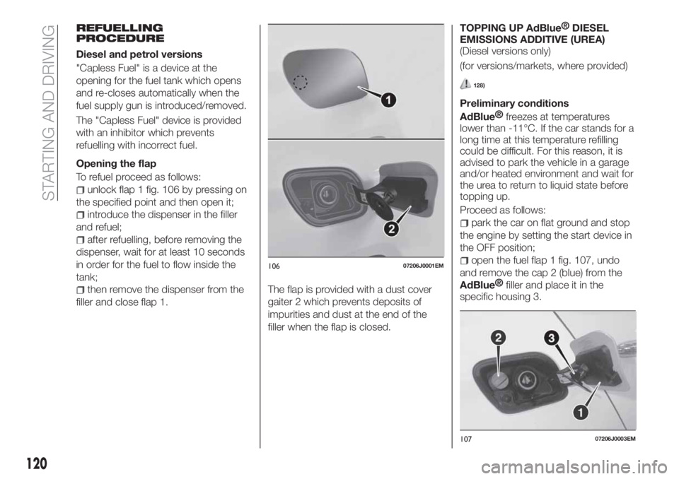 FIAT TIPO 4DOORS 2019  Owner handbook (in English) REFUELLING
PROCEDURE
Diesel and petrol versions
"Capless Fuel" is a device at the
opening for the fuel tank which opens
and re-closes automatically when the
fuel supply gun is introduced/remov