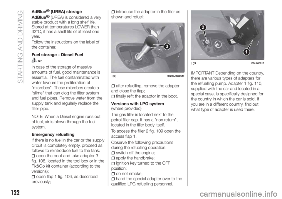 FIAT TIPO 4DOORS 2019  Owner handbook (in English) AdBlue®
(UREA) storage
AdBlue®
(UREA) is considered a very
stable product with a long shelf life.
Stored at temperatures LOWER than
32°C, it has a shelf life of at least one
year.
Follow the instru