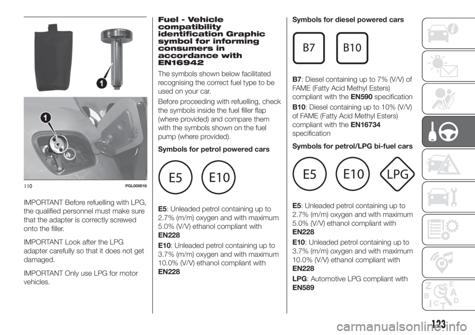 FIAT TIPO 4DOORS 2020 Owner handbook (in English) IMPORTANT Before refuelling with LPG,
the qualified personnel must make sure
that the adapter is correctly screwed
onto the filler.
IMPORTANT Look after the LPG
adapter carefully so that it does not g FIAT TIPO 4DOORS 2020 Owner handbook (in English) IMPORTANT Before refuelling with LPG,
the qualified personnel must make sure
that the adapter is correctly screwed
onto the filler.
IMPORTANT Look after the LPG
adapter carefully so that it does not g