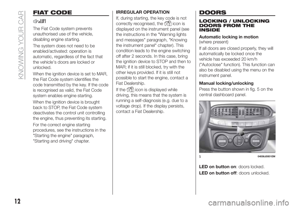 FIAT TIPO 4DOORS 2020 Owner handbook (in English) FIAT CODE
The Fiat Code system prevents
unauthorised use of the vehicle,
disabling engine starting.
The system does not need to be
enabled/activated: operation is
automatic, regardless of the fact tha FIAT TIPO 4DOORS 2020 Owner handbook (in English) FIAT CODE
The Fiat Code system prevents
unauthorised use of the vehicle,
disabling engine starting.
The system does not need to be
enabled/activated: operation is
automatic, regardless of the fact tha