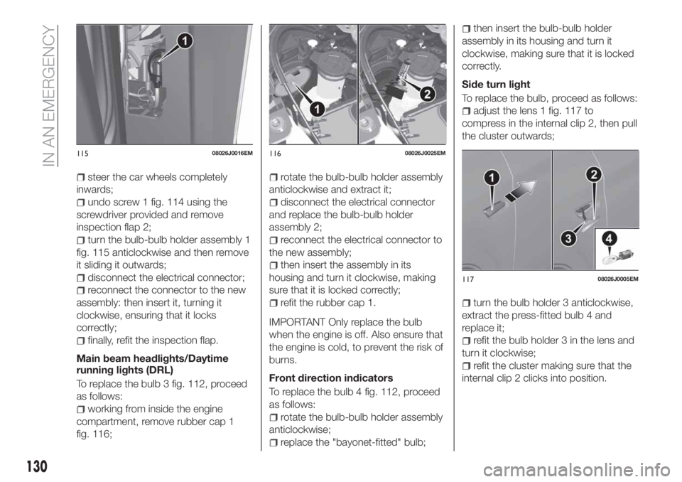 FIAT TIPO 4DOORS 2020  Owner handbook (in English) steer the car wheels completely
inwards;
undo screw 1 fig. 114 using the
screwdriver provided and remove
inspection flap 2;
turn the bulb-bulb holder assembly 1
fig. 115 anticlockwise and then remove
