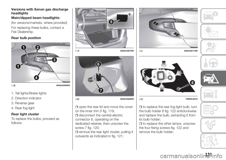FIAT TIPO 4DOORS 2020 Owner handbook (in English) Versions with Xenon gas discharge
headlights
Main/dipped beam headlights
(for versions/markets, where provided)
For replacing these bulbs, contact a
Fiat Dealership.
Rear bulb position
1. Tail lights/ FIAT TIPO 4DOORS 2020 Owner handbook (in English) Versions with Xenon gas discharge
headlights
Main/dipped beam headlights
(for versions/markets, where provided)
For replacing these bulbs, contact a
Fiat Dealership.
Rear bulb position
1. Tail lights/