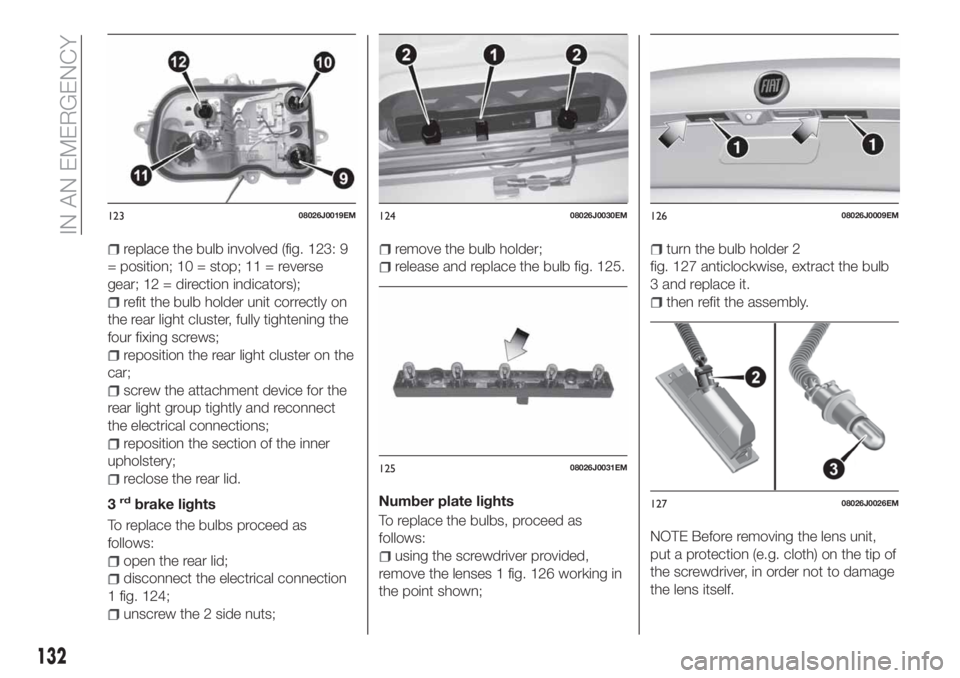 FIAT TIPO 4DOORS 2020 Owner handbook (in English) replace the bulb involved (fig. 123: 9
= position; 10 = stop; 11 = reverse
gear; 12 = direction indicators);
refit the bulb holder unit correctly on
the rear light cluster, fully tightening the
four f FIAT TIPO 4DOORS 2020 Owner handbook (in English) replace the bulb involved (fig. 123: 9
= position; 10 = stop; 11 = reverse
gear; 12 = direction indicators);
refit the bulb holder unit correctly on
the rear light cluster, fully tightening the
four f