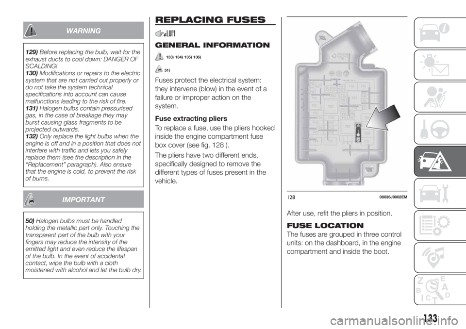 FIAT TIPO 4DOORS 2020  Owner handbook (in English) WARNING
129)Before replacing the bulb, wait for the
exhaust ducts to cool down: DANGER OF
SCALDING!
130)Modifications or repairs to the electric
system that are not carried out properly or
do not take