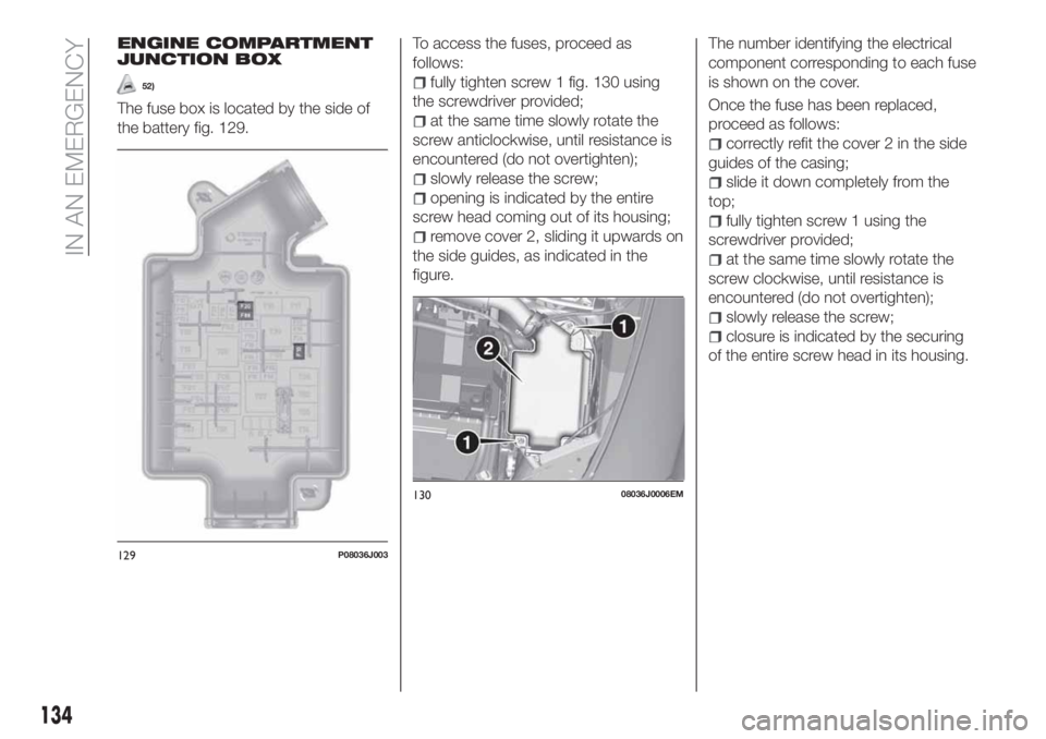 FIAT TIPO 4DOORS 2020 Owner handbook (in English) ENGINE COMPARTMENT
JUNCTION BOX
52)
The fuse box is located by the side of
the battery fig. 129.To access the fuses, proceed as
follows:
fully tighten screw 1 fig. 130 using
the screwdriver provided;
FIAT TIPO 4DOORS 2020 Owner handbook (in English) ENGINE COMPARTMENT
JUNCTION BOX
52)
The fuse box is located by the side of
the battery fig. 129.To access the fuses, proceed as
follows:
fully tighten screw 1 fig. 130 using
the screwdriver provided;